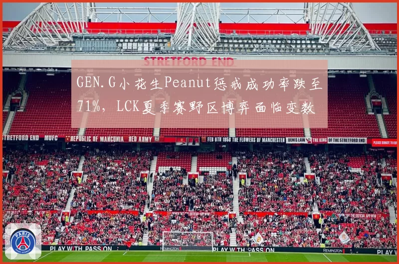 GEN.G小花生Peanut惩戒成功率跌至71%，LCK夏季赛野区博弈面临变数
