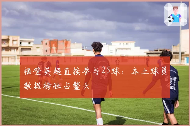 福登英超直接参与25球，本土球员数据榜独占鳌头