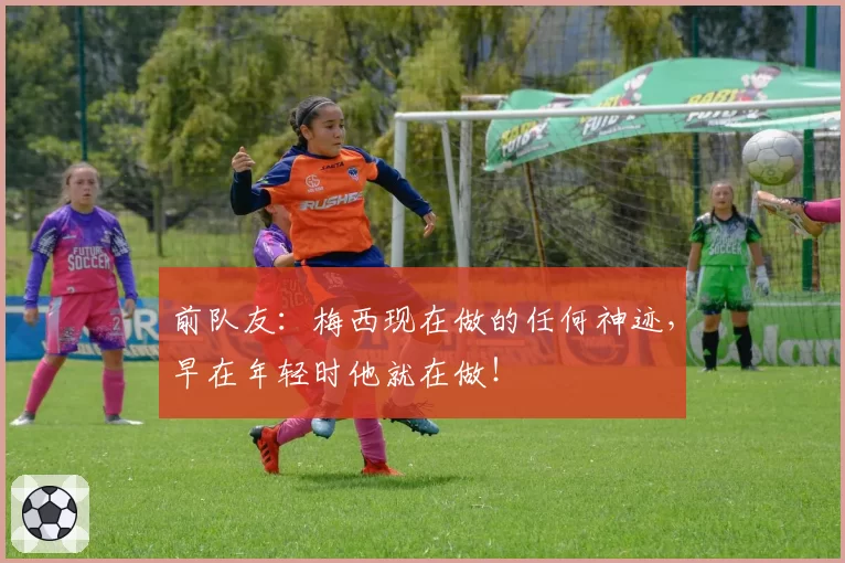 前队友：梅西现在做的任何神迹，早在年轻时他就在做！