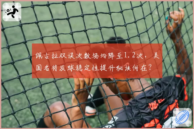 佩古拉双误次数场均降至1.2次，美国名将发球稳定性提升秘诀何在？