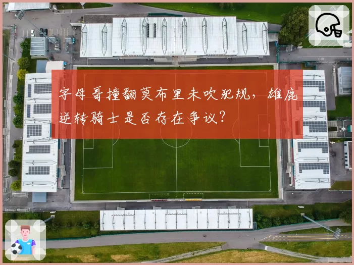 字母哥撞翻莫布里未吹犯规，雄鹿逆转骑士是否存在争议？