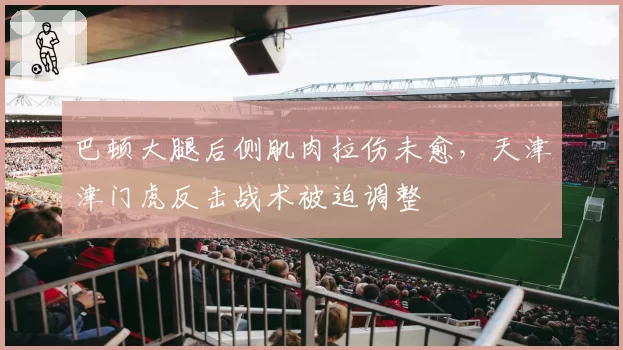 巴顿大腿后侧肌肉拉伤未愈，天津津门虎反击战术被迫调整