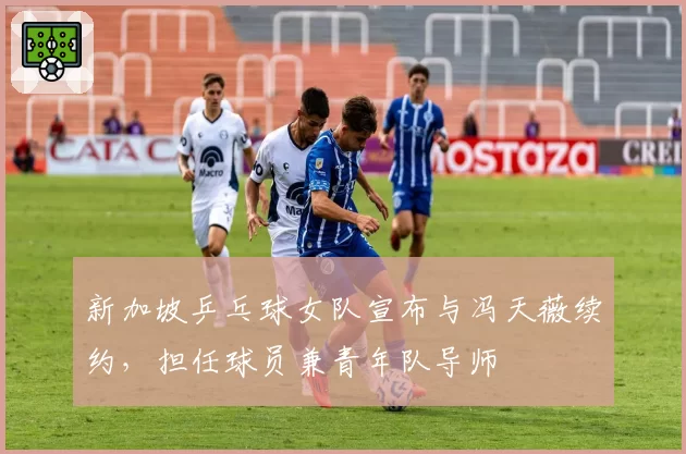 新加坡乒乓球女队宣布与冯天薇续约,担任球员兼青年队导师