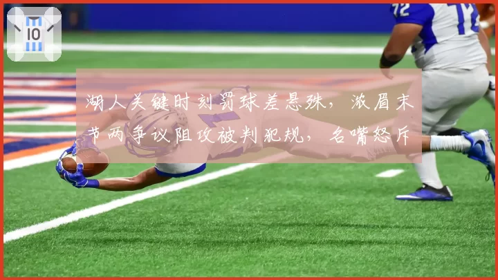 湖人关键时刻罚球差悬殊,浓眉末节两争议阻攻被判犯规,名嘴怒斥裁判决定比赛