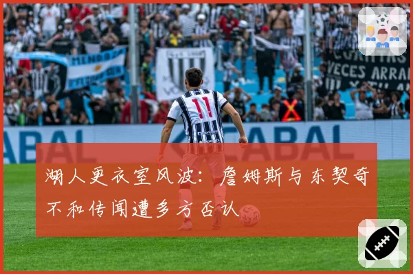 湖人更衣室风波：詹姆斯与东契奇不和传闻遭多方否认