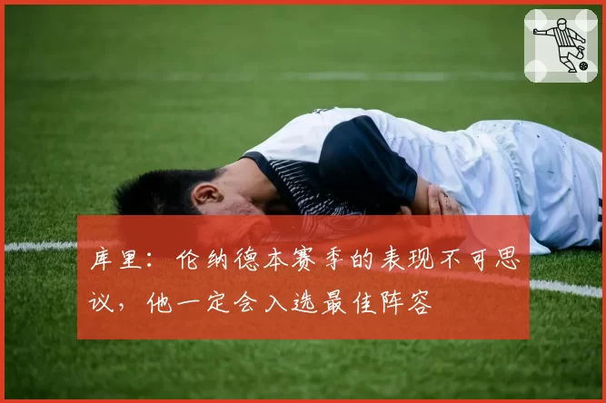 库里：伦纳德本赛季的表现不可思议，他一定会入选最佳阵容