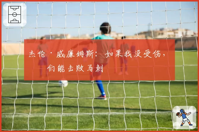 杰伦·威廉姆斯：如果我没受伤，我们能击败马刺