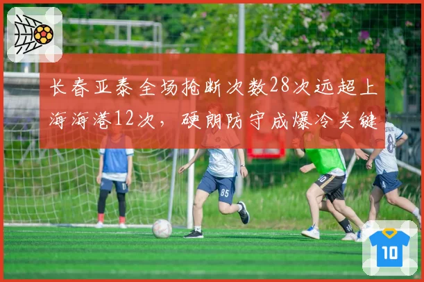 长春亚泰全场抢断次数28次远超上海海港12次,硬朗防守成爆冷关键