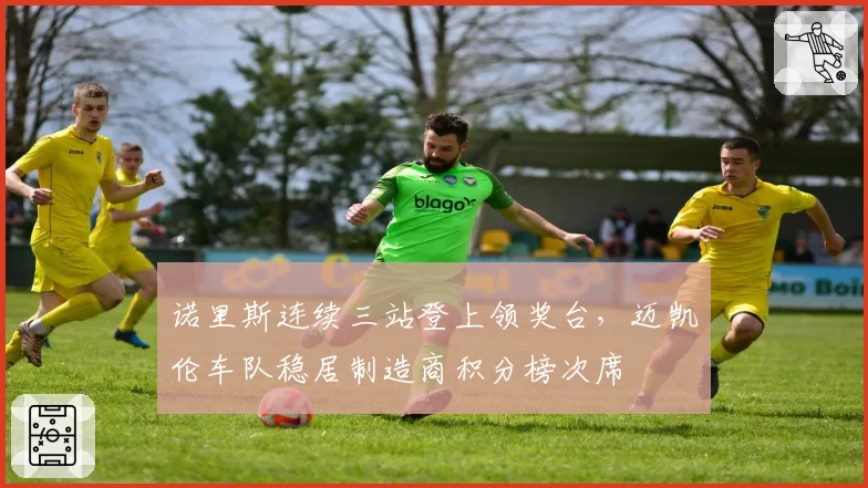 诺里斯连续三站登上领奖台,迈凯伦车队稳居制造商积分榜次席