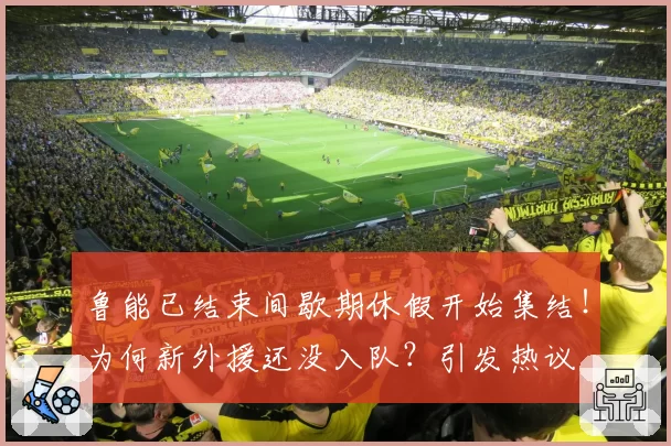 鲁能已结束间歇期休假开始集结！为何新外援还没入队？引发热议