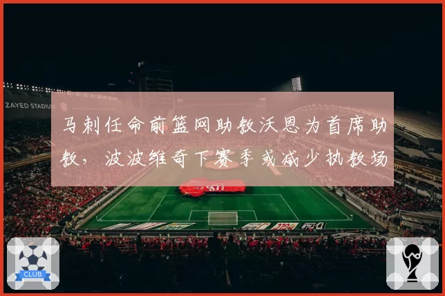 马刺任命前篮网助教沃恩为首席助教，波波维奇下赛季或减少执教场次