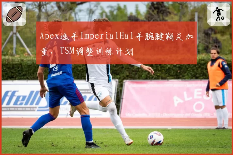 Apex选手ImperialHal手腕腱鞘炎加重，TSM调整训练计划