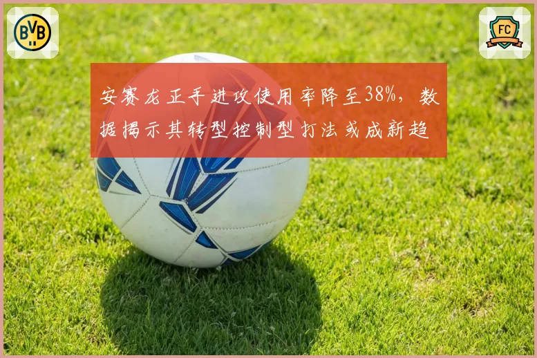 安赛龙正手进攻使用率降至38%，数据揭示其转型控制型打法或成新趋势