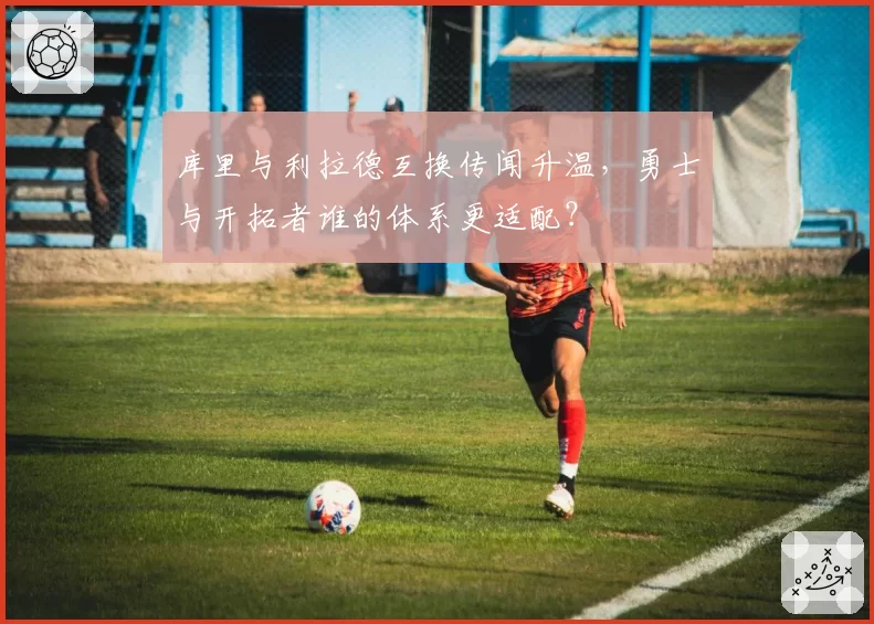 库里与利拉德互换传闻升温,勇士与开拓者谁的体系更适配?
