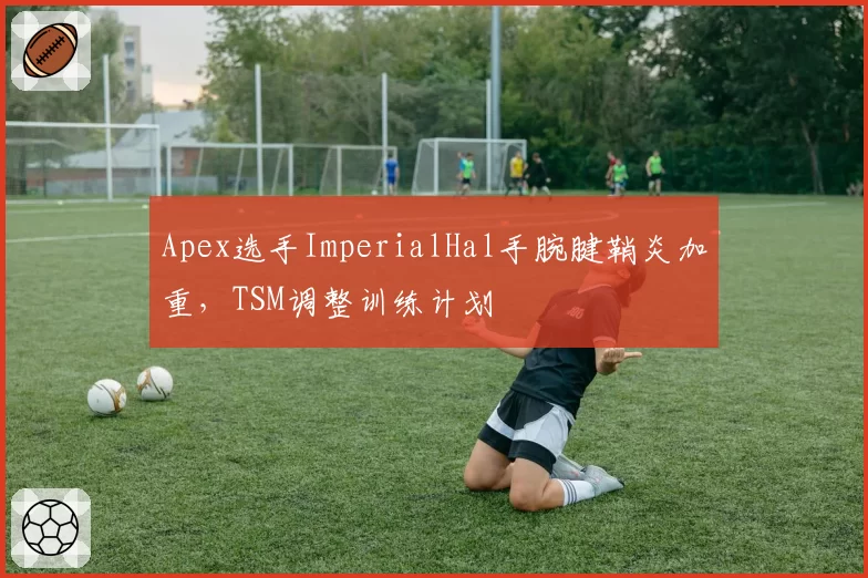 Apex选手ImperialHal手腕腱鞘炎加重，TSM调整训练计划