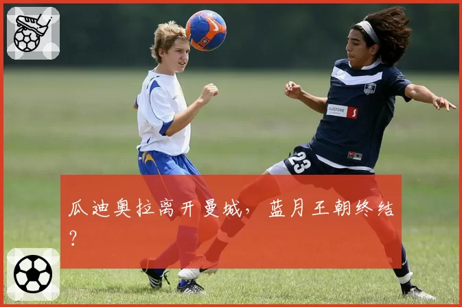 瓜迪奥拉离开曼城，蓝月王朝终结？